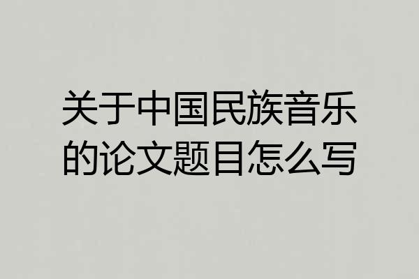 关于中国民族音乐的论文题目怎么写