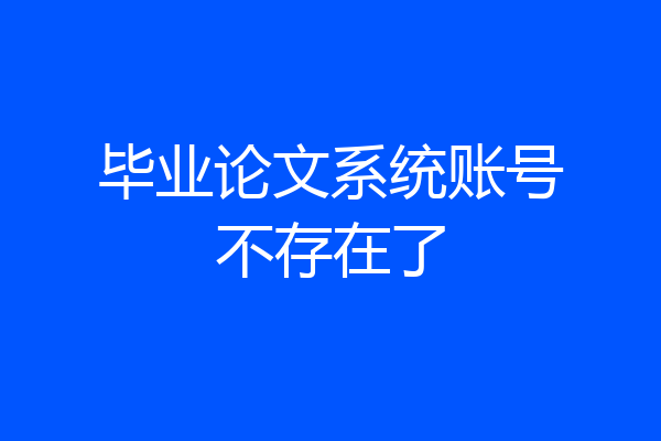 毕业论文系统账号不存在了