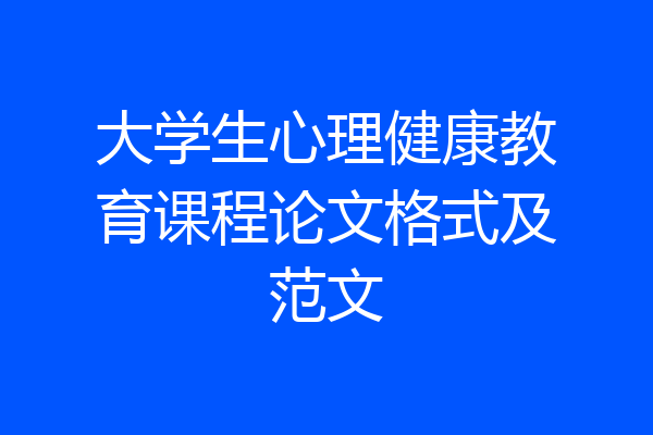 大学生心理健康教育课程论文格式及范文