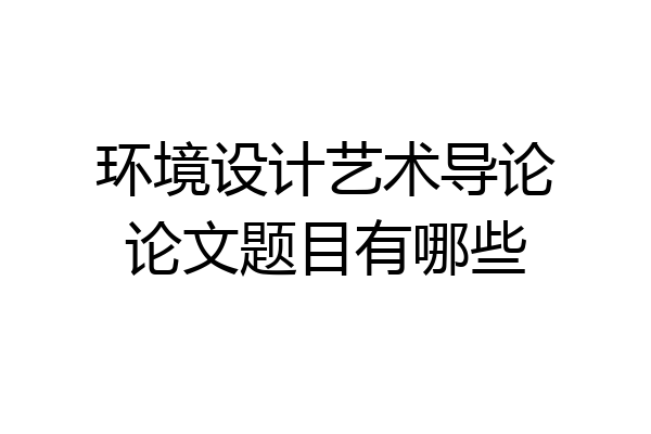 环境设计艺术导论论文题目有哪些