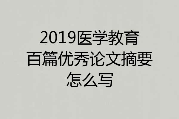 2019医学教育百篇优秀论文摘要怎么写