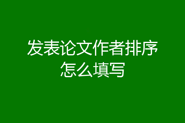 发表论文作者排序怎么填写