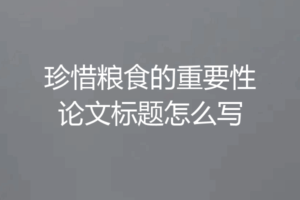 珍惜粮食的重要性论文标题怎么写