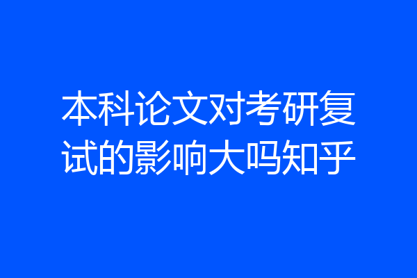 本科论文对考研复试的影响大吗知乎