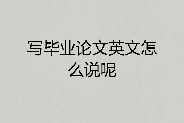 写毕业论文英文怎么说呢