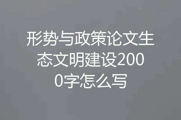 形势与政策论文生态文明建设2000字怎么写