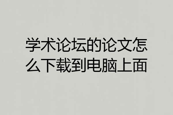 学术论坛的论文怎么下载到电脑上面