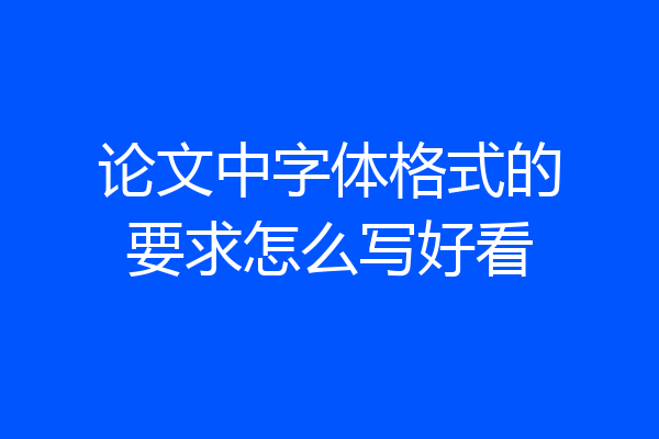 论文中字体格式的要求怎么写好看