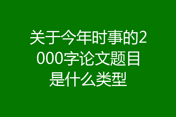 关于今年时事的2000字论文题目是什么类型