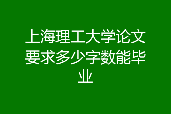 上海理工大学论文要求多少字数能毕业