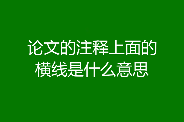 论文的注释上面的横线是什么意思
