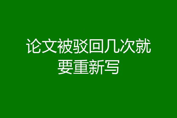 论文被驳回几次就要重新写