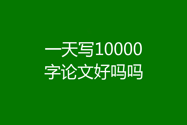一天写10000字论文好吗吗