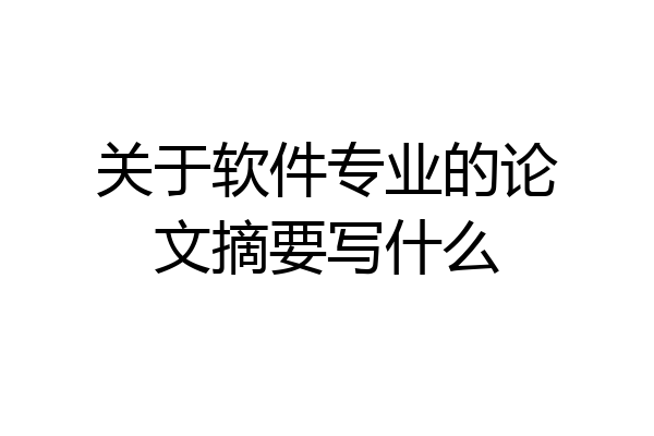 关于软件专业的论文摘要写什么