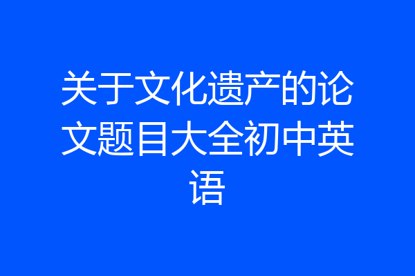 关于文化遗产的论文题目大全初中英语