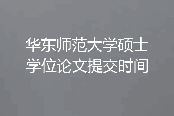华东师范大学硕士学位论文提交时间