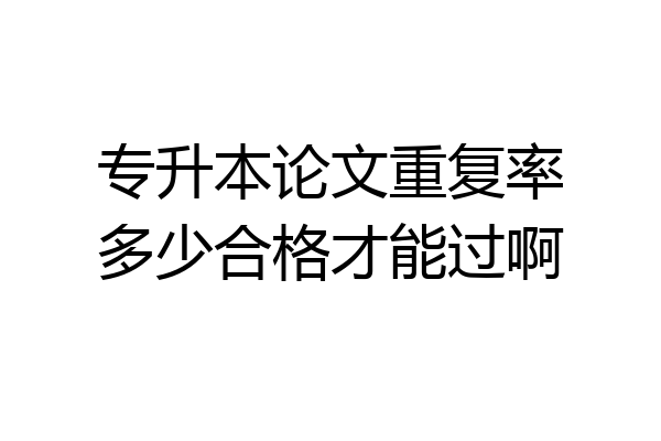 专升本论文重复率多少合格才能过啊