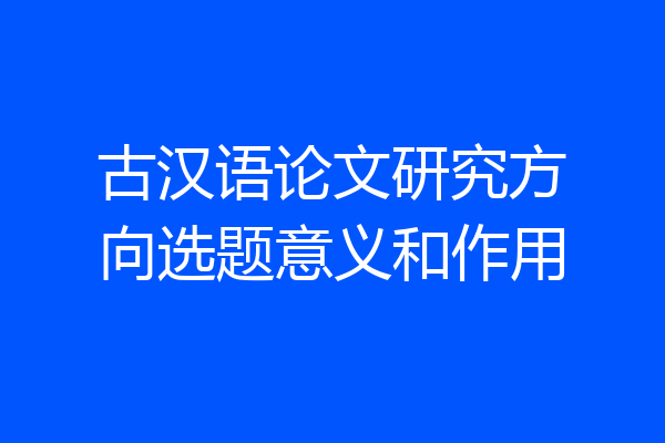 古汉语论文研究方向选题意义和作用