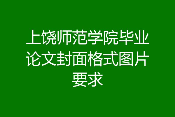上饶师范学院毕业论文封面格式图片要求