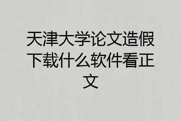 天津大学论文造假下载什么软件看正文