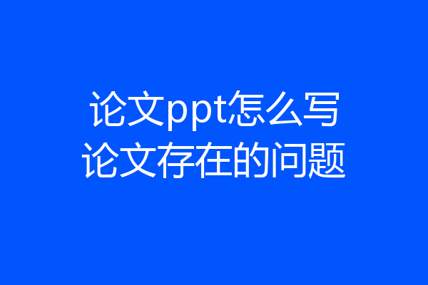 论文ppt怎么写论文存在的问题