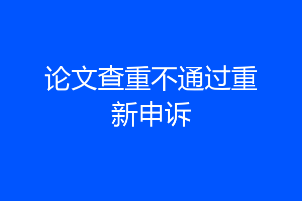 论文查重不通过重新申诉