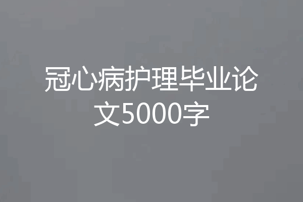 冠心病护理毕业论文5000字