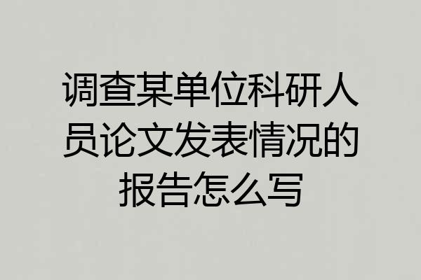 调查某单位科研人员论文发表情况的报告怎么写