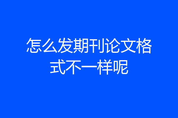 怎么发期刊论文格式不一样呢