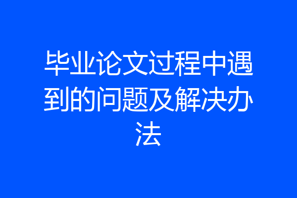 毕业论文过程中遇到的问题及解决办法
