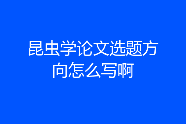 昆虫学论文选题方向怎么写啊