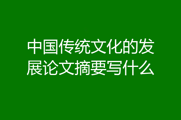 中国传统文化的发展论文摘要写什么
