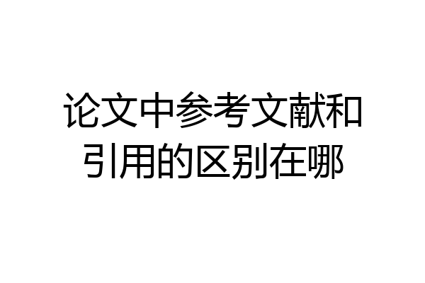 论文中参考文献和引用的区别在哪