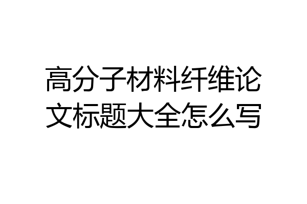 高分子材料纤维论文标题大全怎么写