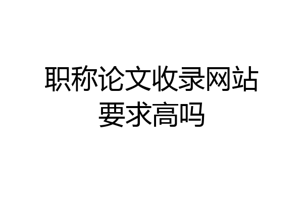 职称论文收录网站要求高吗