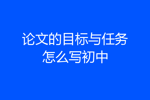 论文的目标与任务怎么写初中