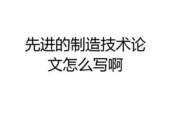 先进的制造技术论文怎么写啊