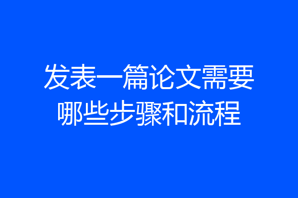 发表一篇论文需要哪些步骤和流程