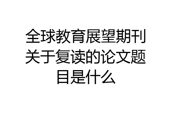 全球教育展望期刊关于复读的论文题目是什么