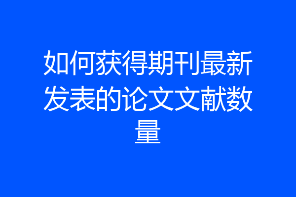 如何获得期刊最新发表的论文文献数量