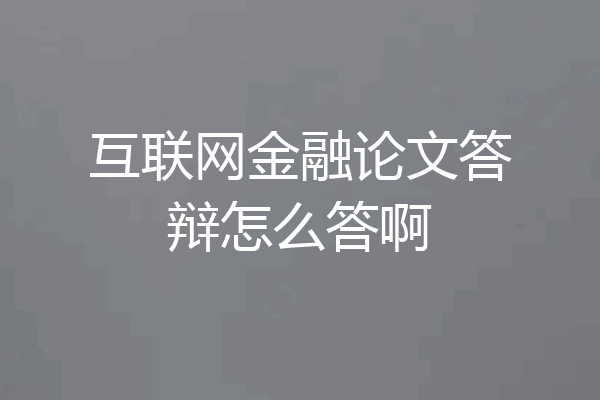 互联网金融论文答辩怎么答啊