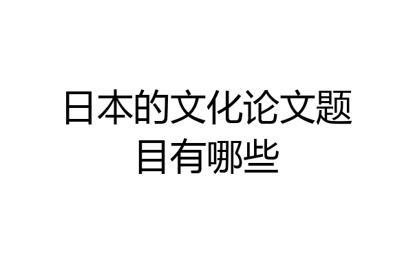 日本的文化论文题目有哪些