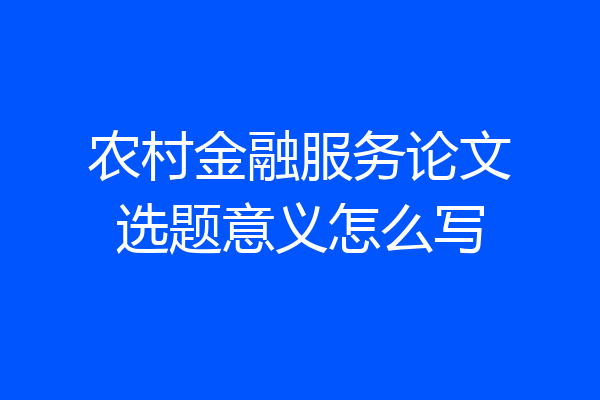 农村金融服务论文选题意义怎么写