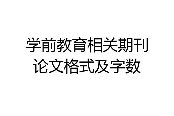 学前教育相关期刊论文格式及字数