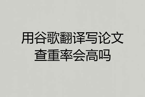 用谷歌翻译写论文查重率会高吗