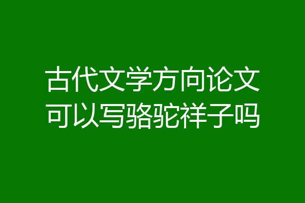 古代文学方向论文可以写骆驼祥子吗