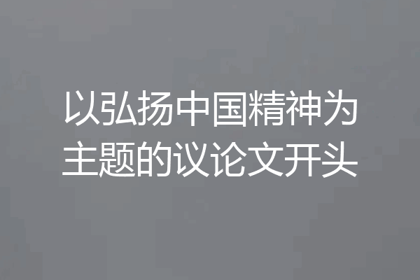 以弘扬中国精神为主题的议论文开头