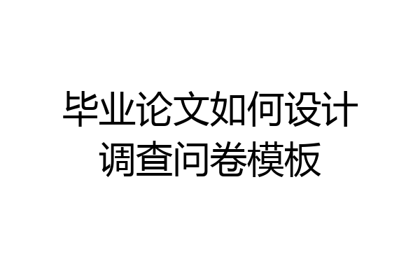 毕业论文如何设计调查问卷模板