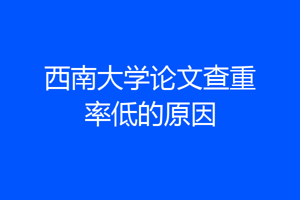 西南大学论文查重率低的原因