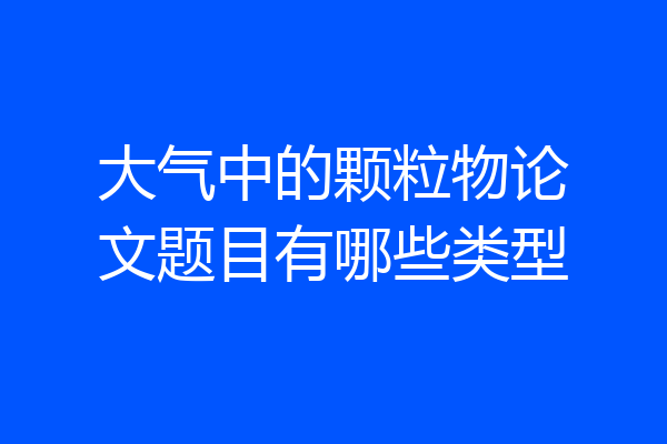 大气中的颗粒物论文题目有哪些类型